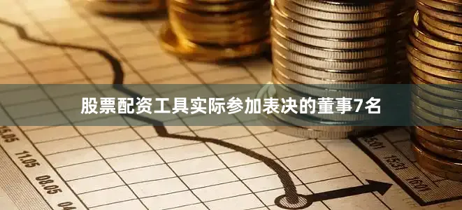股票配资工具实际参加表决的董事7名