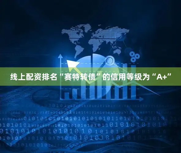 线上配资排名“赛特转债”的信用等级为“A+”