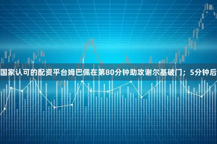 国家认可的配资平台姆巴佩在第80分钟助攻谢尔基破门；5分钟后