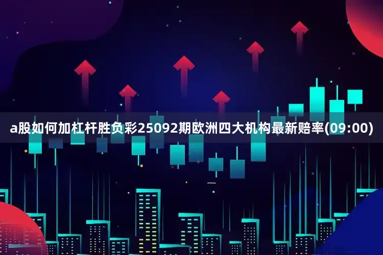 a股如何加杠杆胜负彩25092期欧洲四大机构最新赔率(09:00)