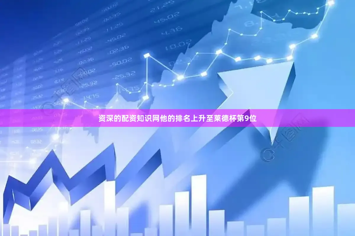 资深的配资知识网他的排名上升至莱德杯第9位