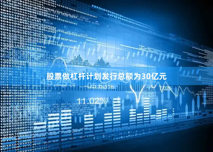 股票做杠杆计划发行总额为30亿元