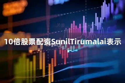 10倍股票配资　　SunilTirumalai表示