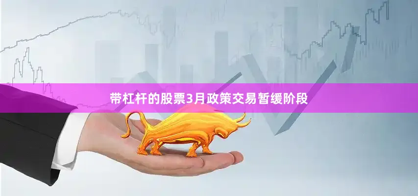 带杠杆的股票3月政策交易暂缓阶段