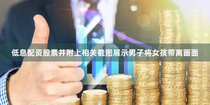 低息配资股票并附上相关截图展示男子将女孩带离画面
