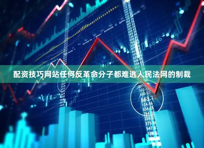 配资技巧网站任何反革命分子都难逃人民法网的制裁