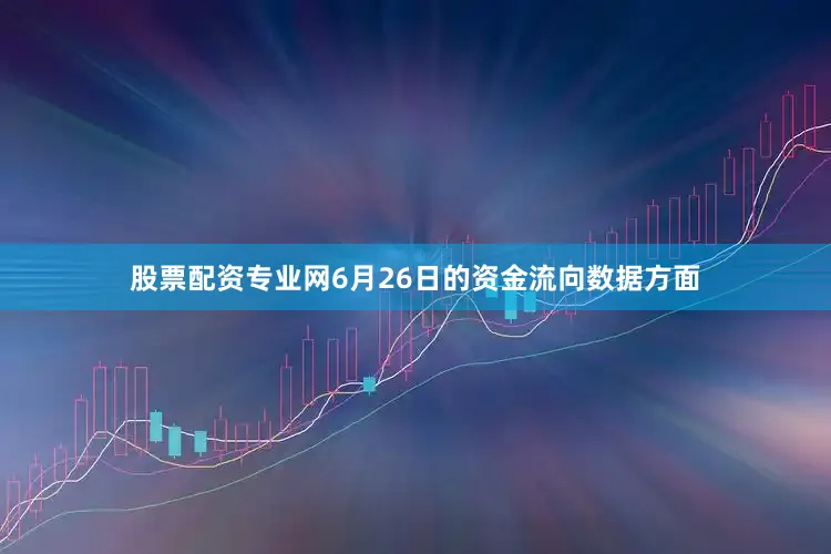 股票配资专业网6月26日的资金流向数据方面