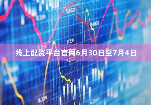 线上配资平台官网6月30日至7月4日