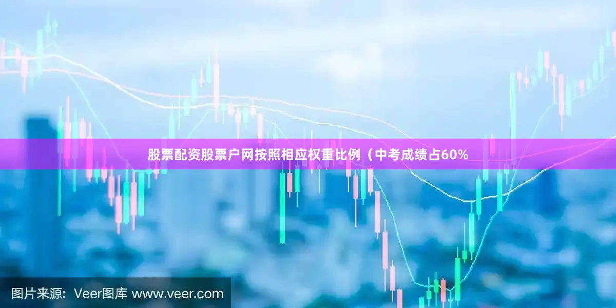 股票配资股票户网按照相应权重比例（中考成绩占60%