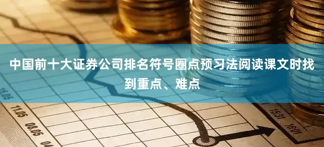 中国前十大证券公司排名符号圈点预习法阅读课文时找到重点、难点