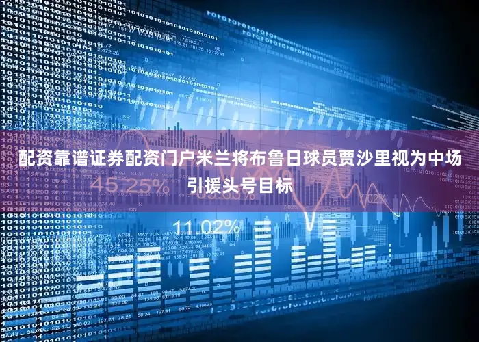 配资靠谱证券配资门户米兰将布鲁日球员贾沙里视为中场引援头号目标
