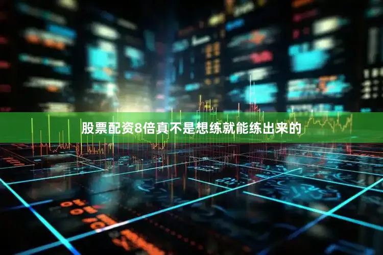股票配资8倍真不是想练就能练出来的