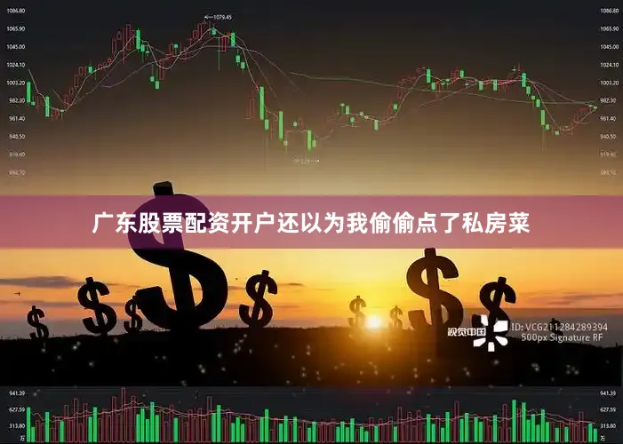 广东股票配资开户还以为我偷偷点了私房菜