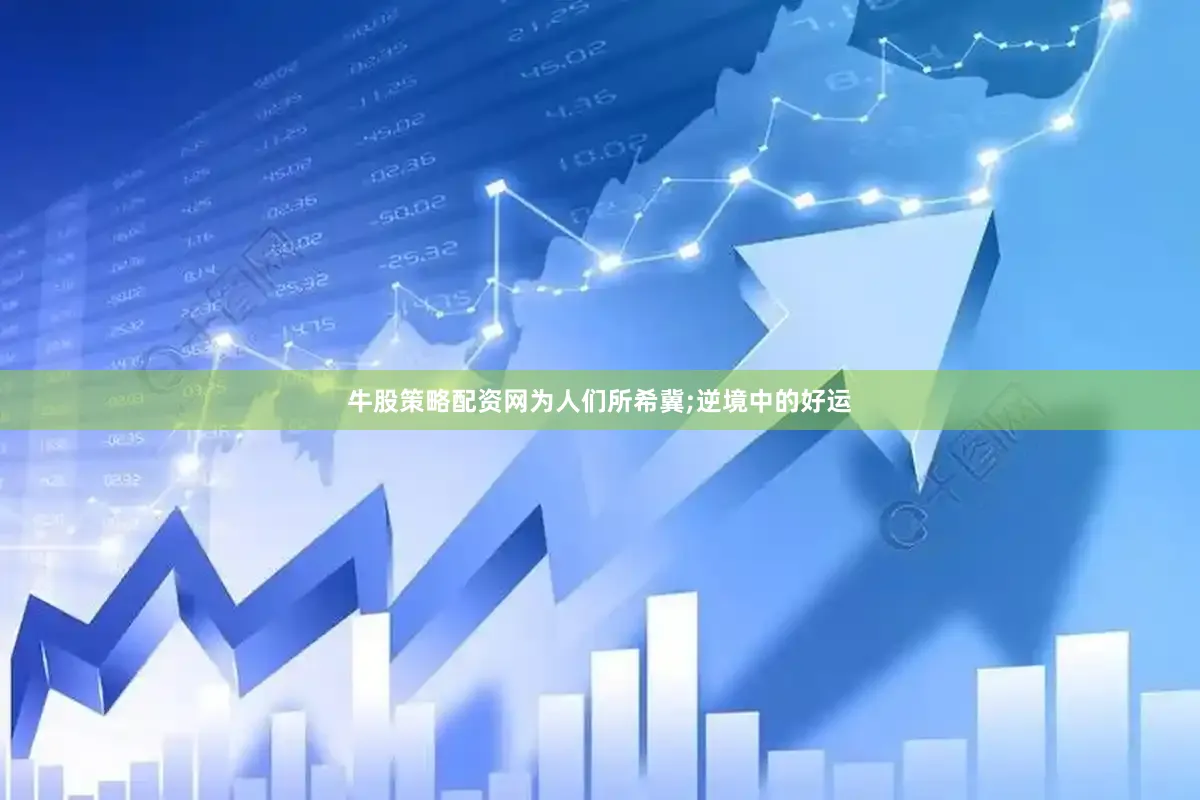 牛股策略配资网为人们所希冀;逆境中的好运