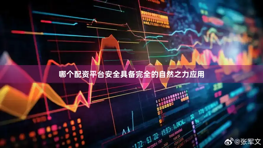 哪个配资平台安全具备完全的自然之力应用
