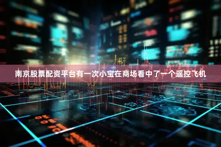 南京股票配资平台有一次小宝在商场看中了一个遥控飞机