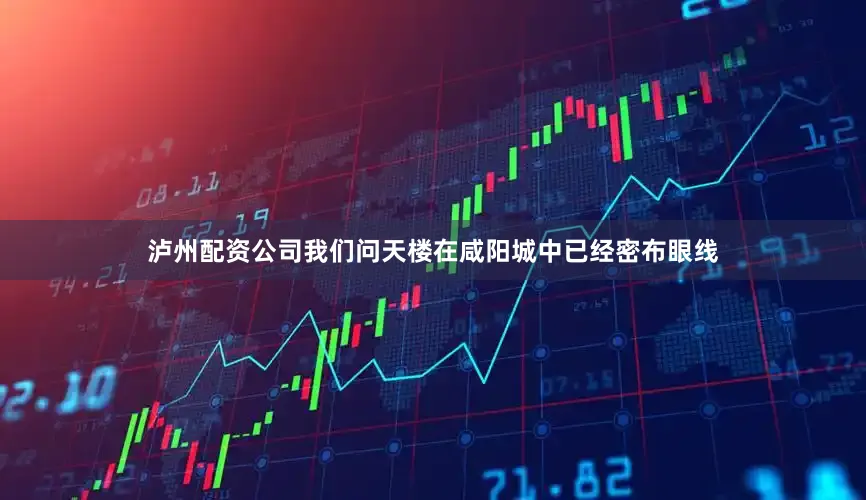 泸州配资公司我们问天楼在咸阳城中已经密布眼线