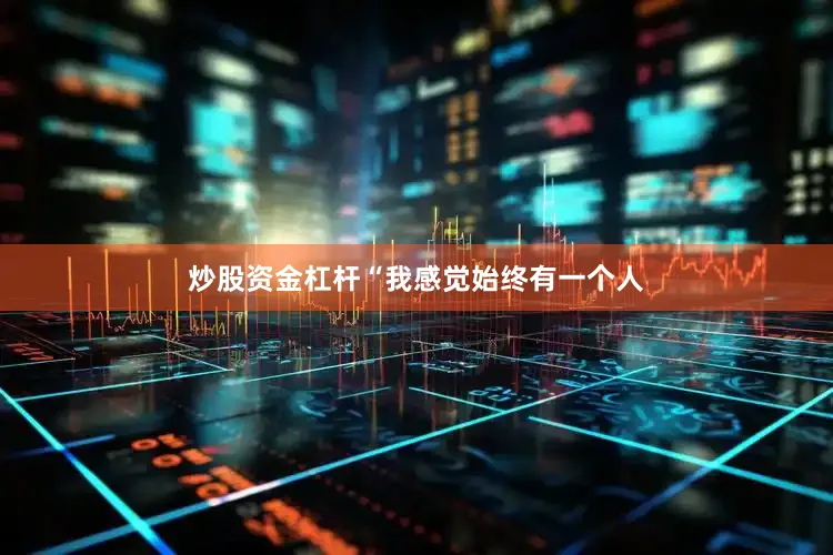 炒股资金杠杆“我感觉始终有一个人