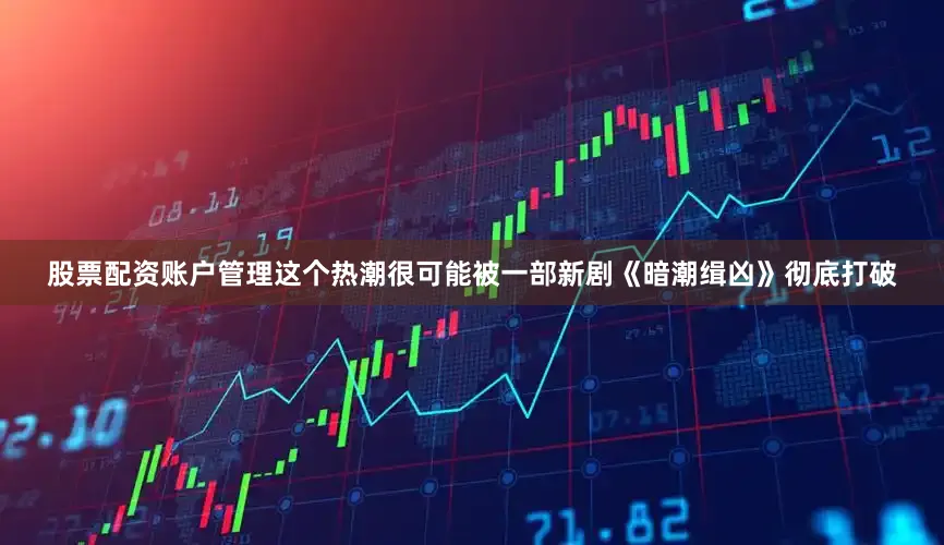 股票配资账户管理这个热潮很可能被一部新剧《暗潮缉凶》彻底打破