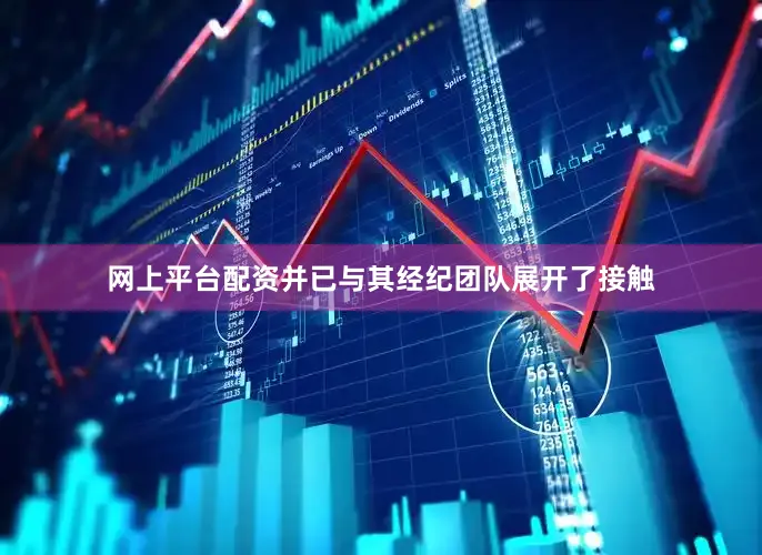 网上平台配资并已与其经纪团队展开了接触
