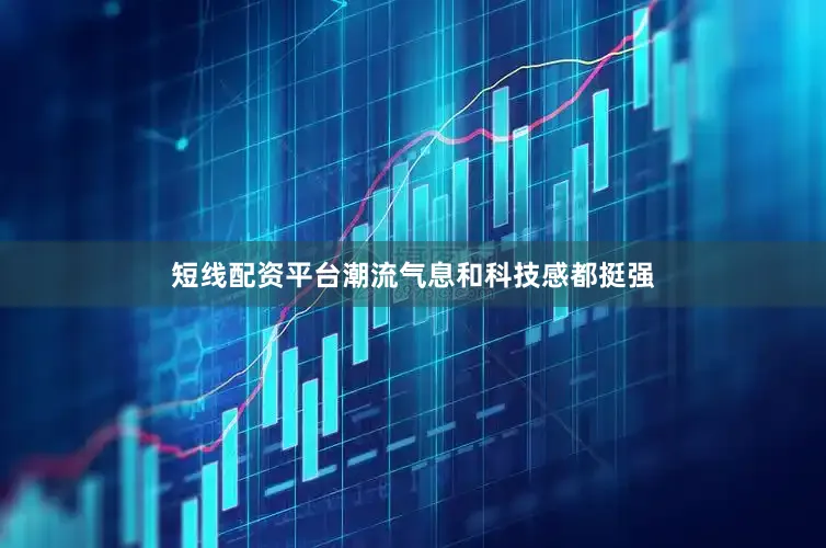 短线配资平台潮流气息和科技感都挺强