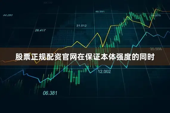 股票正规配资官网在保证本体强度的同时