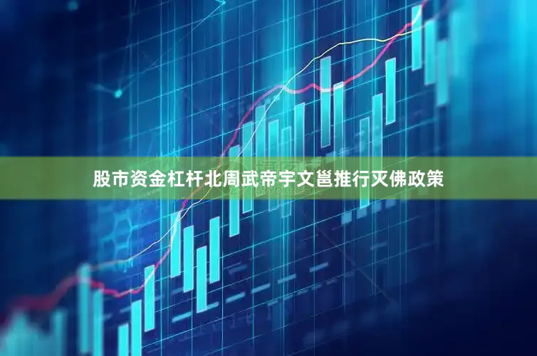股市资金杠杆北周武帝宇文邕推行灭佛政策