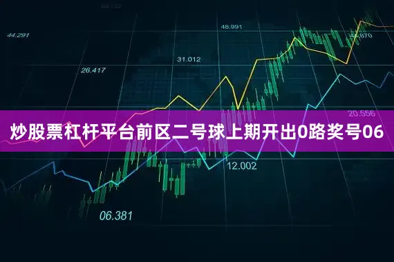 炒股票杠杆平台　　前区二号球上期开出0路奖号06