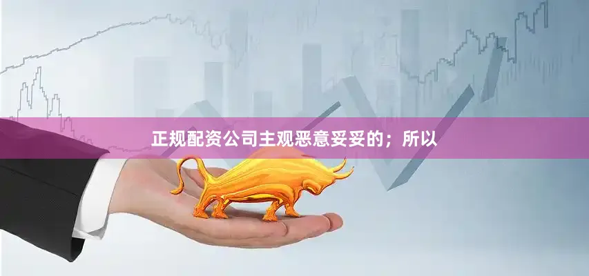 正规配资公司主观恶意妥妥的；所以