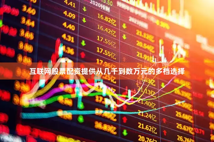 互联网股票配资提供从几千到数万元的多档选择
