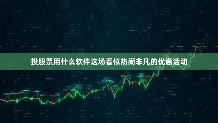 投股票用什么软件这场看似热闹非凡的优惠活动