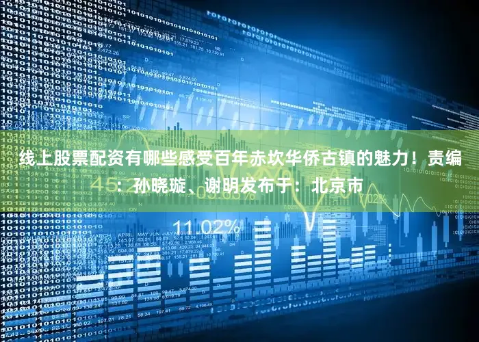 线上股票配资有哪些感受百年赤坎华侨古镇的魅力！责编：孙晓璇、谢明发布于：北京市