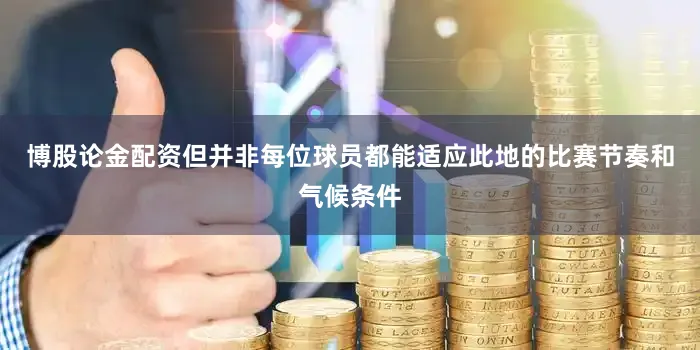 博股论金配资但并非每位球员都能适应此地的比赛节奏和气候条件