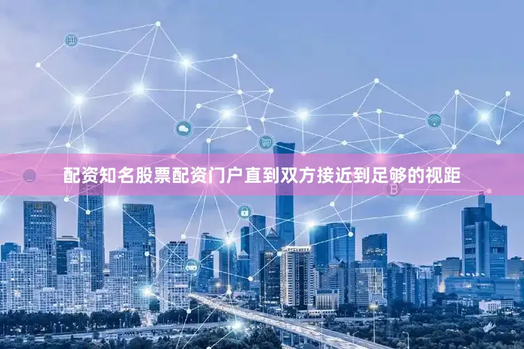 配资知名股票配资门户直到双方接近到足够的视距