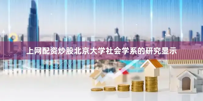 上网配资炒股北京大学社会学系的研究显示