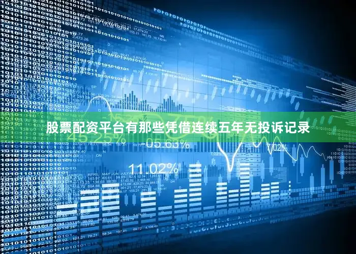 股票配资平台有那些凭借连续五年无投诉记录